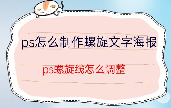 ps怎么制作螺旋文字海报 ps螺旋线怎么调整？